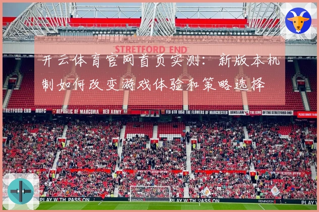 开云体育官网首页实测：新版本机制如何改变游戏体验和策略选择