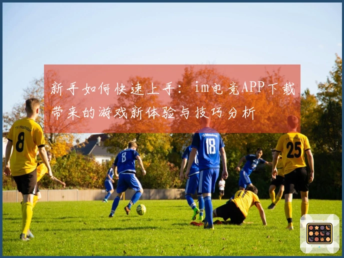 新手如何快速上手：im电竞APP下载带来的游戏新体验与技巧分析