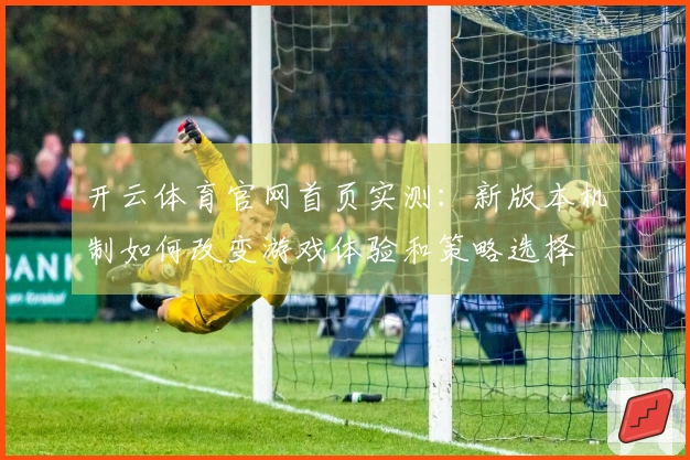 开云体育官网首页实测：新版本机制如何改变游戏体验和策略选择